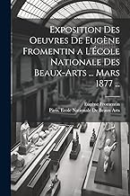 Exposition Des Oeuvres De Eugène Fromentin a L'École Nationale Des Beaux-Arts ... Mars 1877 ...