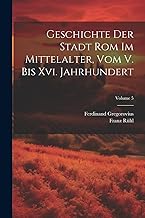 Geschichte Der Stadt Rom Im Mittelalter, Vom V. Bis Xvi. Jahrhundert; Volume 5