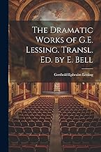 The Dramatic Works of G.E. Lessing. Transl. Ed. by E. Bell