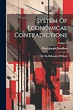 System Of Economical Contradictions: Or, The Philosophy Of Misery; Volume 1