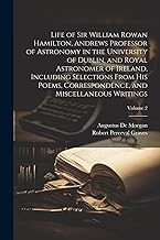 Life of Sir William Rowan Hamilton, Andrews Professor of Astronomy in the University of Dublin, and Royal Astronomer of Ireland, Including Selections ... and Miscellaneous Writings; Volume 2