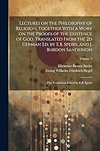 Lectures on the Philosophy of Religion, Together With a Work on the Proofs of the Existence of God. Translated From the 2d German Ed. by E.B. Speirs, ... Translation Edited by E.B. Speirs; Volume 3