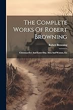The Complete Works Of Robert Browning: Christmas-eve And Easter-day. Men And Women. Etc