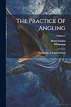 The Practice Of Angling: Particularly As Regards Ireland; Volume 1