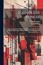 Science Des Princes: Ou, Considérations Politiques Sur Les Coups D'état...avec Les R`eflexions Historiques, Morales, Chr`etiennes & Politiques De L.d.m.c.s.d.s.e.d.m......