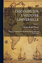 Discours Sur L'histoire Universelle: Depuis Le Commencement Du Monde Jusqu'à L'empire De Charlemagne; Volume 1