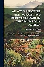 An Account of the First Voyages and Discoveries Made by the Spaniards in America: Containing the Most Exact Relation Hitherto Publish'd, of Their Unparallel'd Cruelties on the Indians ...