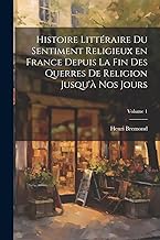 Histoire littéraire du sentiment religieux en France depuis la fin des querres de religion jusqu'à nos jours; Volume 1