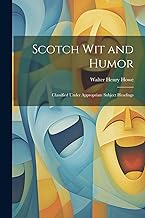 Scotch Wit and Humor: Classified Under Appropriate Subject Headings