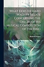 What Does Richard Wagner Relate Concerning the Origin of his Musical Composition of the Ring