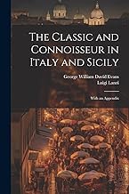 The Classic and Connoisseur in Italy and Sicily: With an Appendix
