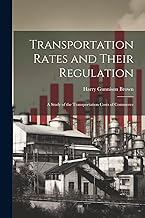Transportation Rates and Their Regulation; a Study of the Transportation Costs of Commerce