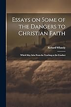 Essays on Some of the Dangers to Christian Faith: Which may Arise From the Teaching or the Conduct