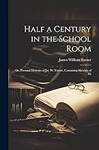 Half a Century in the School Room; or, Personal Memoirs of Jas. W. Turner, Containing Sketches of Th