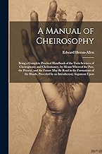 A Manual of Cheirosophy: Being a Complete Practical Handbook of the Twin Sciences of Cheirognomy and Cheiromancy, by Means Whereof the Past, the ... Preceded by an Introductory Argument Upon
