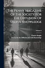 The Penny Magazine Of The Society For The Diffusion Of Useful Knowledge; Volume 6