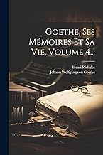 Goethe, Ses Mémoires Et Sa Vie, Volume 4...