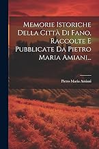 Memorie Istoriche Della Città Di Fano, Raccolte E Pubblicate Da Pietro Maria Amiani...
