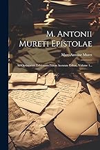 M. Antonii Mureti Epistolae: Ad Optimarum Editionum Fidem Accurate Editae, Volume 1...