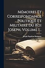 Mémoires Et Correspondance Politique Et Militaire Du Roi Joseph, Volume 1...