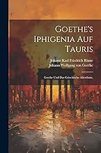 Goethe's Iphigenia auf Tauris: Goethe und das griechische Alterthum.