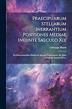 Praecipuarum Stellarum Inerrantium Positiones Mediae Ineunte Saeculo Xix: Ex Observationibus Habitis In Specula Panormitana Ab Anno 1792 Ad Annum 1813...