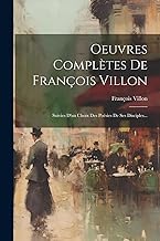Oeuvres Complètes De François Villon: Suivies D'un Choix Des Poésies De Ses Disciples...