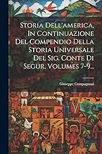Storia Dell'america, In Continuazione Del Compendio Della Storia Universale Del Sig. Conte Di Segur, Volumes 7-9...