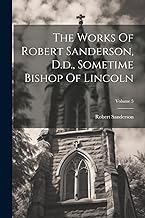 The Works Of Robert Sanderson, D.d., Sometime Bishop Of Lincoln; Volume 5
