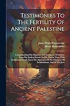 Testimonies To The Fertility Of Ancient Palestine: Comprehending The Opinions And Statements Of Authors From The Earliest Periods To The Present Time, ... Character Of Its Inhabitants, And Of The Jews