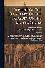 Reports Of The Secretary Of The Treasury Of The United States: Prepared In Obedience To The Act Of May 10, 1800 ... To Which Are Prefixed The Reports ... Manufactures, And The Establishment Of A