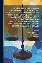 Membership and Religious Corporations of New York, Containing the New Membership and Church Corporation Laws, as Revised by the Statutory Revision ... of 1896 to 1903, Inclusive, and Tax...