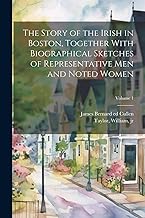 The Story of the Irish in Boston, Together With Biographical Sketches of Representative Men and Noted Women; Volume 1