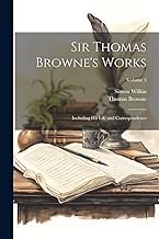 Sir Thomas Browne's Works: Including His Life and Correspondence; Volume 3