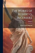 The Works of Robert G. Ingersoll; Volume 6