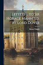 Letters ... to Sir Horace Mann, Ed. by Lord Dover