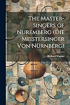 The Master-Singers of Nuremberg (Die Meistersinger Von Nürnberg)