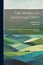 The Works of Jonathan Swift: Historical Tracts. Political Poetry. Poems Chiefly Relating to Irish Politics