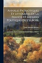 Annales Patriotiques Et Littéraires De La France, Et Affaires Politiques De L'europe: Journal Libre Par Une Société Des Ecrivains Patriotes, Issues 1-91