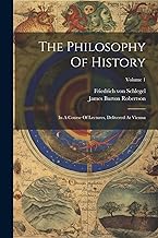 The Philosophy Of History: In A Course Of Lectures, Delivered At Vienna; Volume 1