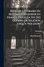 Histoire littéraire du sentiment religieux en France depuis la fin des guerres de religion jusqu'a nos jours; Volume 6