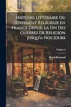 Histoire littéraire du sentiment religieux en France depuis la fin des guerres de religion jusqu'a nos jours; Volume 5