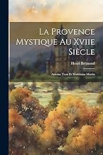La Provence Mystique Au Xviie Siècle: Antoine Yvan Et Madelaine Martin