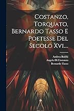 Costanzo, Torquato, Bernardo Tasso E Poetesse Del Secolo Xvi....