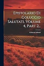 Epistolario Di Coluccio Salutati, Volume 4, Part 2...