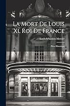 La Mort De Louis Xi, Roi De France: Pièce Historique