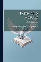 Faith and Morals: I.--Faith As Ritschl Defined It. Ii.--The Moral Law As Understood in Romanism and Protestantism