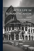 After Life in Roman Paganism: Lectures Delivered at Yale University On the Silliman Foundation, Volume 49;; Volume 453