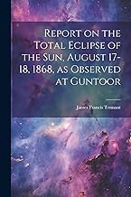 Report on the Total Eclipse of the sun, August 17-18, 1868, as Observed at Guntoor