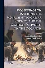 Proceedings on Unveiling the Monument to Caesar Rodney, and the Oration Delivered on the Occasion